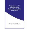 Philip Seymour, Or, Pioneer Life In Richland County, Ohio: Founded On Facts