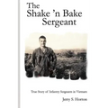 The Shake 'n Bake Sergeant: True Story of Infantry Sergeants in Vietnam