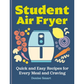 The Student Air Fryer: Quick and Easy Recipes for Every Meal and Craving