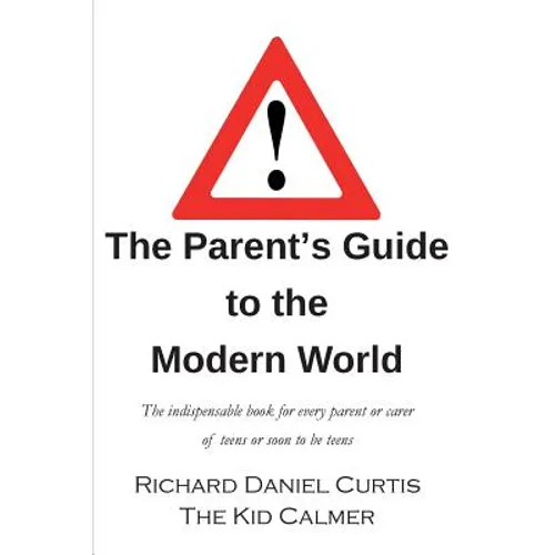 The Parent's Guide to the Modern World: The indispensable book for every parent of teens or soon to be teens