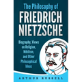 The Philosophy of Friedrich Nietzsche: Biography, Views on Religion, Nihilism, and Other Philosophical Ideas