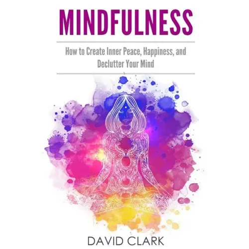 Mindfulness: How to Create Inner Peace, Happiness, and Declutter Your Mind