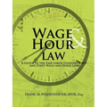 Wage & Hour Law: A Guide to the Fair Labor Standards ACT and State Wage and Hour Laws