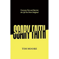 Scary Faith: Overcome Fear and Step into the Life You Never Imagined