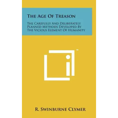 The Age Of Treason: The Carefully And Deliberately Planned Methods Developed By The Vicious Element Of Humanity