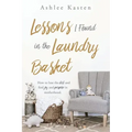Lessons I Found in the Laundry Basket: How to lose the dirt and find joy and purpose in motherhood.