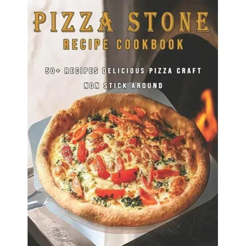 Pizza Stone Recipes Cookbook: 50+ Recipes Delicious Pizza Craft Non Stick Around