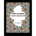 Zen as Fuck: A Cussing Coloring Book: Swearing therapy through coloring