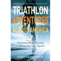 Triathlon Adventures Across America: Swimming, Biking, Running, and Making Memories Together