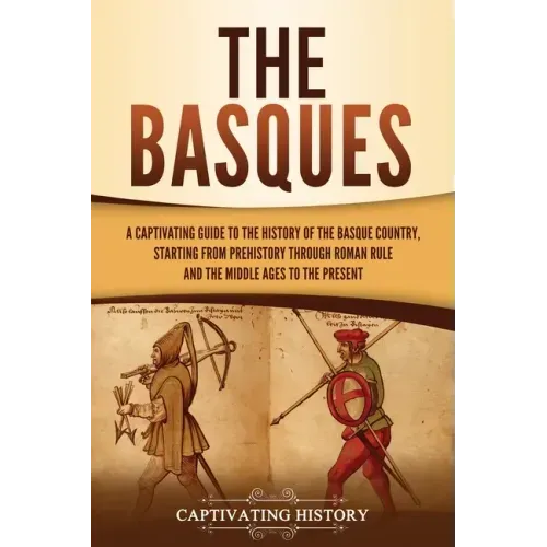 The Basques: A Captivating Guide to the History of the Basque Country, Starting from Prehistory through Roman Rule and the Middle Ages to the Present