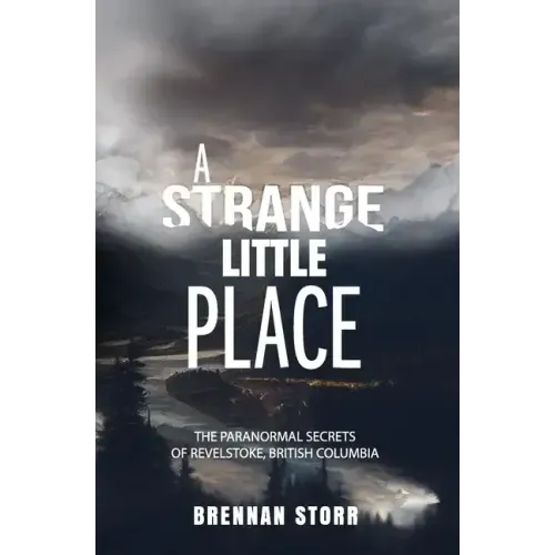 A Strange Little Place: The Paranormal Secrets of Revelstoke, British Columbia