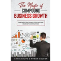 The Magic Of Compound Business Growth: Online Strategies For Offline Market Domination