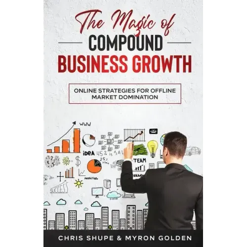 The Magic Of Compound Business Growth: Online Strategies For Offline Market Domination