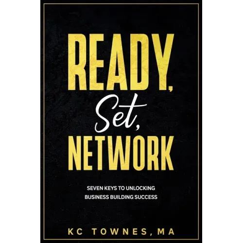 Ready, Set, Network: Seven Keys to Unlocking Business Building Success