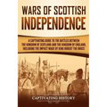 Wars of Scottish Independence: A Captivating Guide to the Battles Between the Kingdom of Scotland and the Kingdom of England, Including the Impact Ma