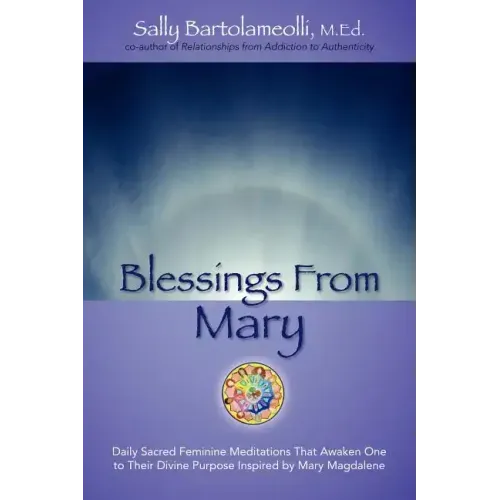 Blessings From Mary: Daily Sacred Feminine Meditations That Awaken One to Their Divine Purpose Inspired by Mary Magdalene