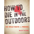 How to Die in the Outdoors: 150 Wild Ways to Perish