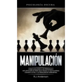 Manipulación: Psicología oscura - Cómo analizar a las personas e influenciarlas para que hagan lo que quieras usando la PNL y la persuasión subliminal