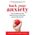 Hack Your Anxiety: How to Make Anxiety Work for You in Life, Love, and All That You Do
