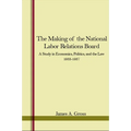 The Making of the National Labor Relations Board: A Study in Economics, Politics, and the Law 1933-1937
