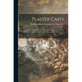 Plaster Casts: Reproductions From Antique, Renaissance and Modern Sculpture. Subjects for the Interior Decoration of Schools and Home