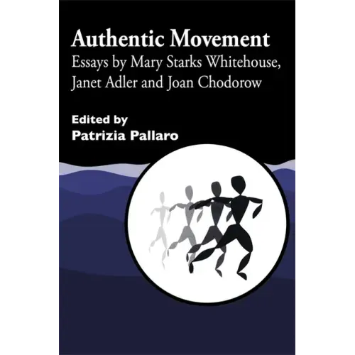 Authentic Movement: Essays by Mary Starks Whitehouse, Janet Adler and Joan Chodorow