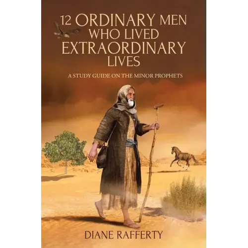 12 Ordinary Men Who Lived Extraordinary Lives: A Study Guide on the Minor Prophets