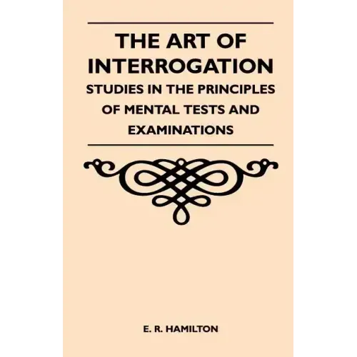 The Art of Interrogation - Studies in the Principles of Mental Tests and Examinations