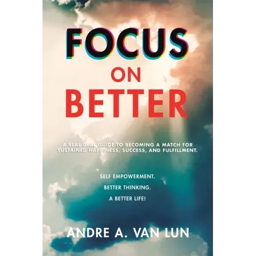 Focus on Better: A Real Deal Guide to Becoming a Match for Sustained Happiness, Success, and Fulfillment.