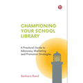 Championing Your School Library: A Practical Guide to Advocacy, Marketing and Promotion Strategies