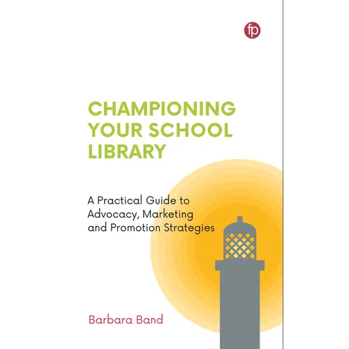 Championing Your School Library: A Practical Guide to Advocacy, Marketing and Promotion Strategies
