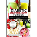 Diabetic Smoothie Recipes Book for Kids: The Ultimate Guide for Children to Manage Diabetes with 30 Quick, Easy, and Nutritious Diabetic-Friendly Frui