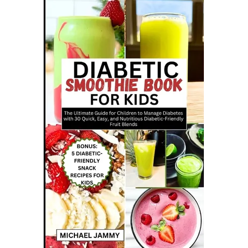 Diabetic Smoothie Recipes Book for Kids: The Ultimate Guide for Children to Manage Diabetes with 30 Quick, Easy, and Nutritious Diabetic-Friendly Frui
