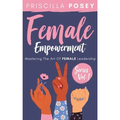 Female Empowerment Series Vol. 1: Mastering The Art Of Female Leadership