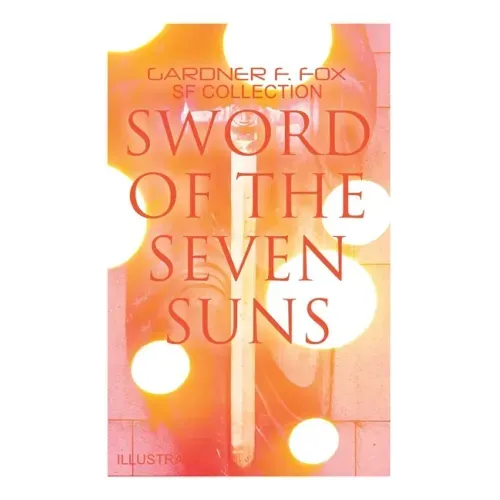 Sword of the Seven Suns: Gardner F. Fox SF Collection (Illustrated): Space Stories: When Kohonnes Screamed, The Warlock of Sharrador, Sword of