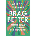 Brag Better: Master the Art of Fearless Self-Promotion
