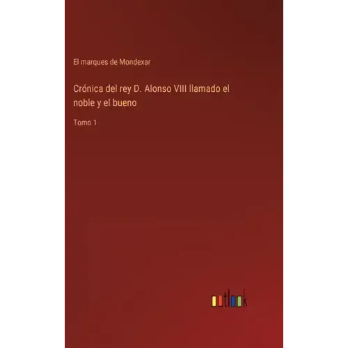 Crónica del rey D. Alonso VIII llamado el noble y el bueno: Tomo 1