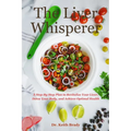 The Liver Whisperer: A Step-By-Step Plan to Revitalize Your Liver, Detox Your Body, and Achieve Optimal Health