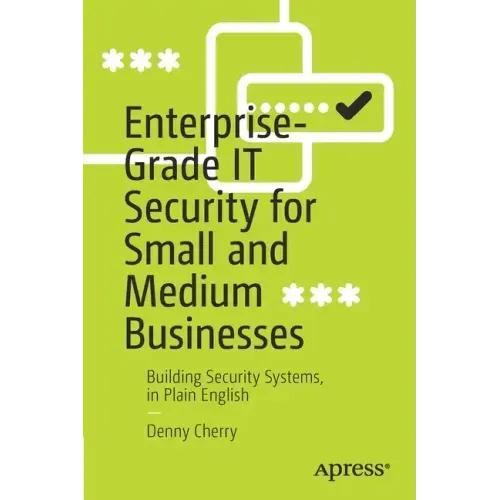 Enterprise-Grade It Security for Small and Medium Businesses: Building Security Systems, in Plain English