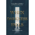 When Darkness Falls: Finding Hope and Healing in the Shadows of Depression