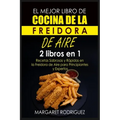 El Mejor Libro de Cocina de la Freidora de Aire: 2 libros en 1: Recetas Sabrosas y Rápidas en la Freidora de Aire para Principiantes y Expertos
