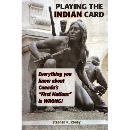 Playing the Indian Card: Everything You Know about Canada's "First Nations" Is Wrong
