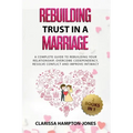 Rebuilding Trust in a Marriage: A Complete Guide to Rebuilding Your Relationship, Overcome Codependency, Resolve Conflict and Improve Intimacy