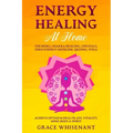 Energy Healing at Home: Use Reiki, Chakra Healing, Crystals, Eden Energy Medicine, Qigong, Yoga To Achieve Optimum Health, Joy, Vitality, Mind