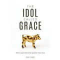 The Idol Called Grace: When grace becomes greater than God