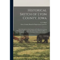Historical Sketch of Lyon County, Iowa: and a Description of the Country and Its Resources; Giving Information With Regard to the Inducements Which It