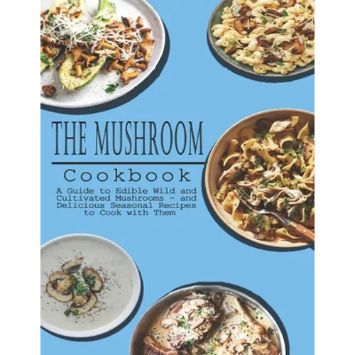 Mushrooms Cookbook: A Guide to Edible Wild and Cultivated Mushrooms - and Delicious Seasonal Recipes to Cook with Them
