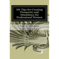 101 Tips for Creating Prosperity and Abundance for Professional Women