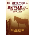 Going to Texas, The Life & Times of Jim Walker, Cowboy, Ranger & Soldier