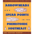 Arrowheads and Spear Points in the Prehistoric Southeast: A Guide to Understanding Cultural Artifacts